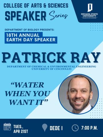 Promotional flyer for Indiana State University College of Arts & Sciences Speaker Series. It announces the Department of Biology’s “18th Annual Earth Day Speaker” featuring Patrick Ray from the University of Cincinnati Department of Chemical & Environmental Engineering. The talk is titled “Water When You Want It.” Event details: Tuesday, April 21st, at 7:00 p.m. in Dede I.